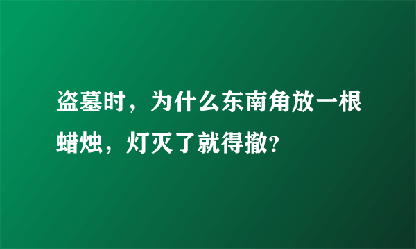 盗墓时，为什么东南角放一根蜡烛，灯灭了就得撤？