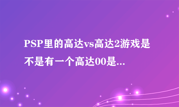 PSP里的高达vs高达2游戏是不是有一个高达00是什么样的？