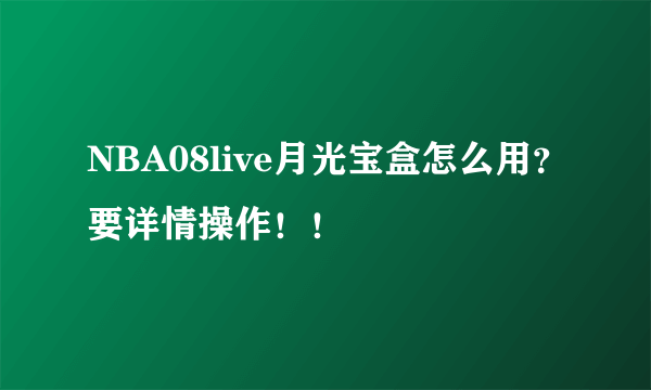 NBA08live月光宝盒怎么用？要详情操作！！