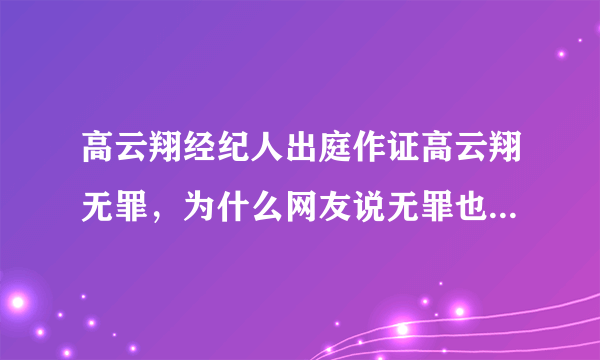 高云翔经纪人出庭作证高云翔无罪，为什么网友说无罪也是输家？