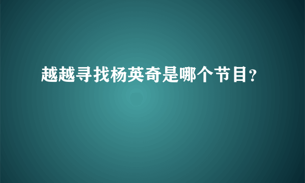 越越寻找杨英奇是哪个节目？