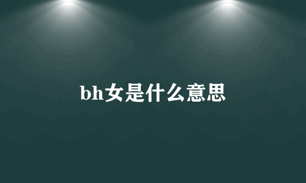 bh女是什么意思