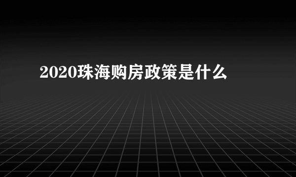 2020珠海购房政策是什么