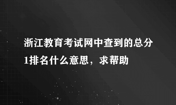 浙江教育考试网中查到的总分1排名什么意思，求帮助