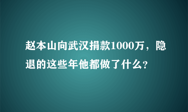 赵本山向武汉捐款1000万，隐退的这些年他都做了什么？