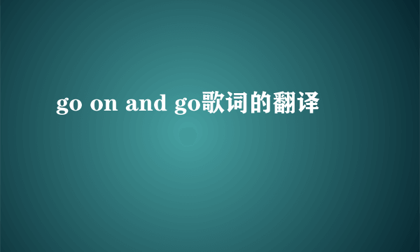 go on and go歌词的翻译