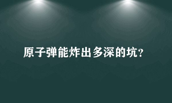 原子弹能炸出多深的坑？