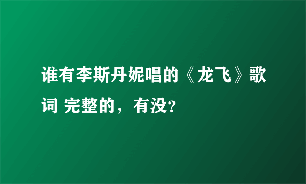 谁有李斯丹妮唱的《龙飞》歌词 完整的，有没？