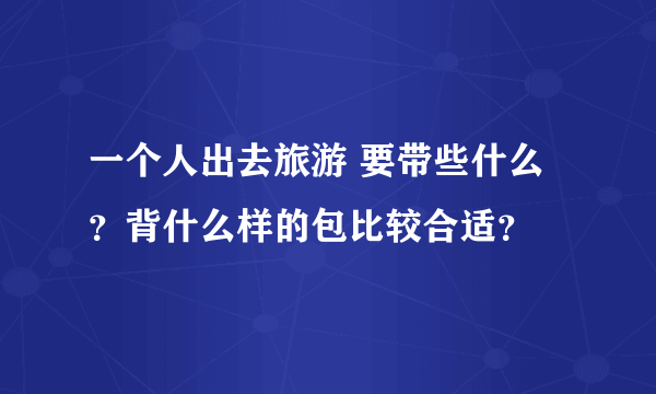 一个人出去旅游 要带些什么？背什么样的包比较合适？