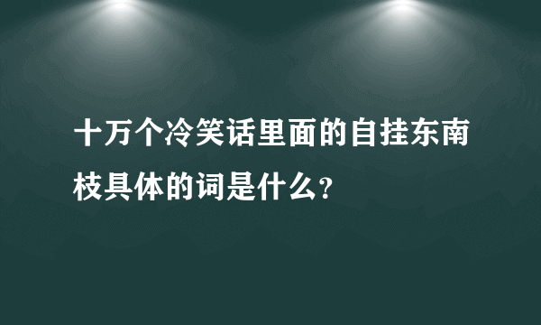 十万个冷笑话里面的自挂东南枝具体的词是什么？