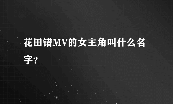 花田错MV的女主角叫什么名字？