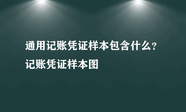 通用记账凭证样本包含什么？记账凭证样本图