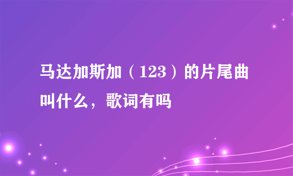 马达加斯加（123）的片尾曲叫什么，歌词有吗