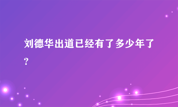 刘德华出道已经有了多少年了?