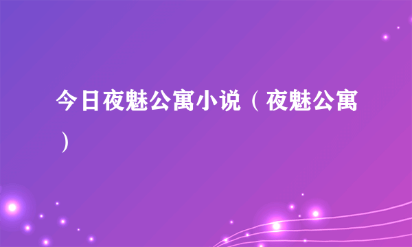 今日夜魅公寓小说（夜魅公寓）