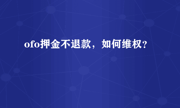 ofo押金不退款，如何维权？