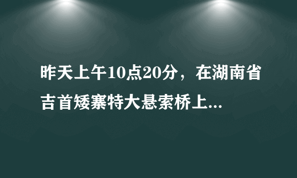 昨天上午10点20分，在湖南省吉首矮寨特大悬索桥上发生一件怪事，在场所有人都不敢相信自己的眼睛!