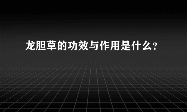 龙胆草的功效与作用是什么？