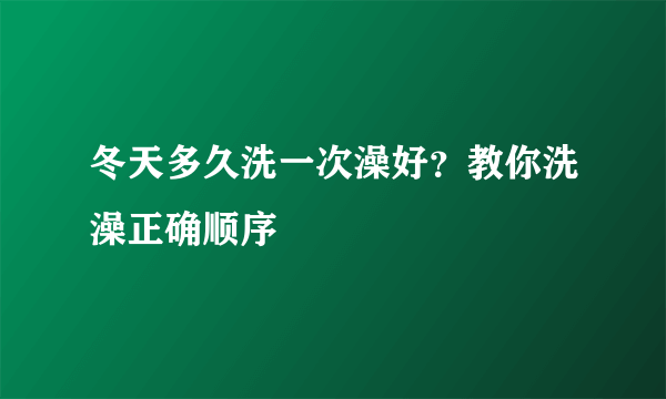 冬天多久洗一次澡好？教你洗澡正确顺序