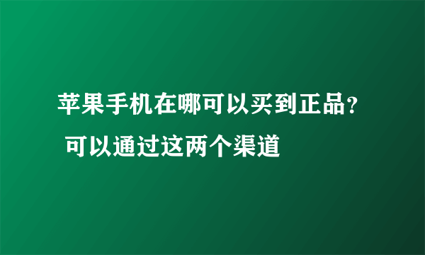 苹果手机在哪可以买到正品？ 可以通过这两个渠道