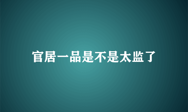 官居一品是不是太监了