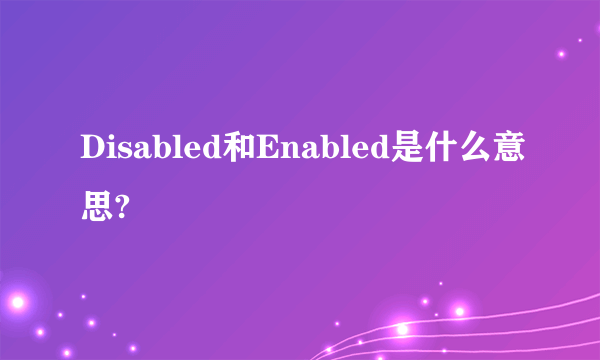 Disabled和Enabled是什么意思?