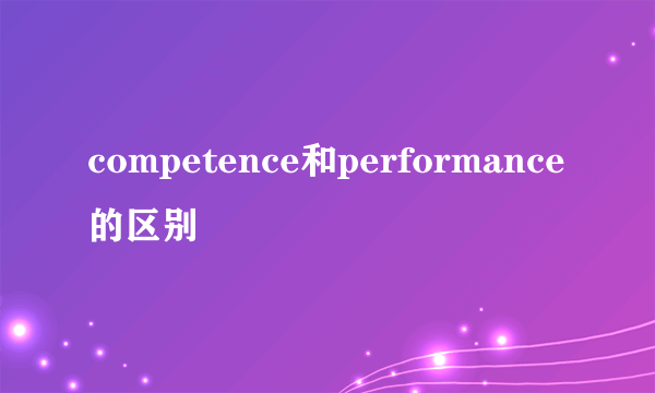 competence和performance的区别