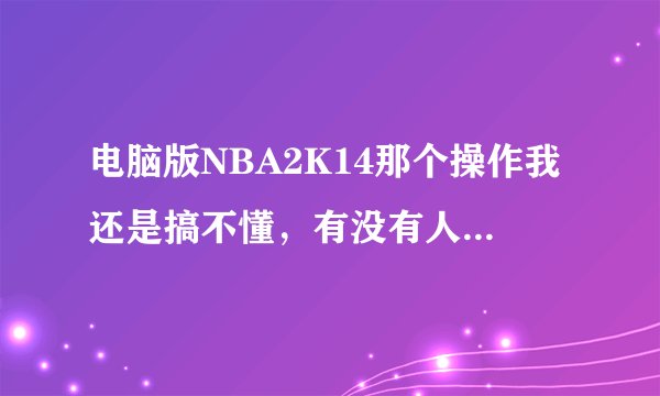 电脑版NBA2K14那个操作我还是搞不懂，有没有人能给我简单解释一下用法