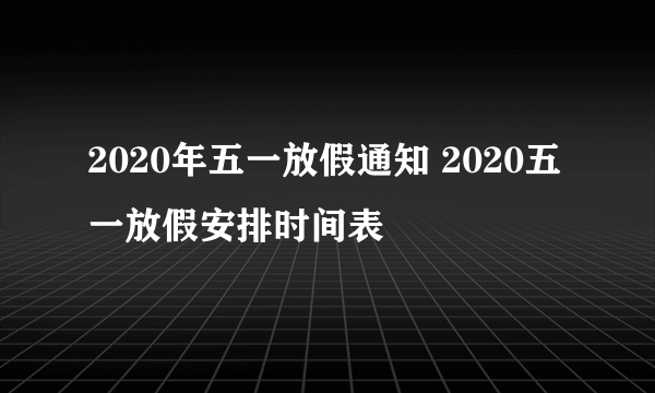 2020年五一放假通知 2020五一放假安排时间表