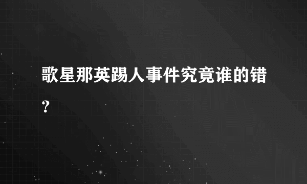 歌星那英踢人事件究竟谁的错？