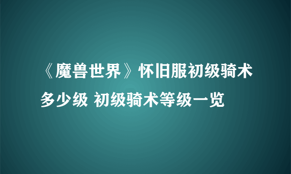 《魔兽世界》怀旧服初级骑术多少级 初级骑术等级一览