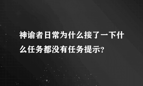 神谕者日常为什么接了一下什么任务都没有任务提示？