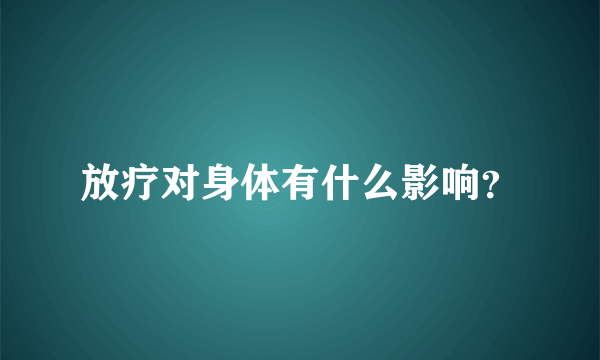 放疗对身体有什么影响？