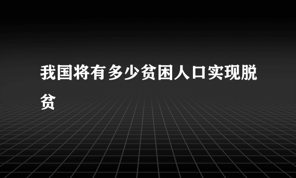 我国将有多少贫困人口实现脱贫