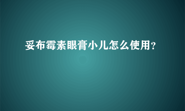 妥布霉素眼膏小儿怎么使用？