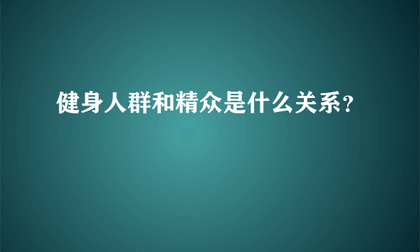 健身人群和精众是什么关系？