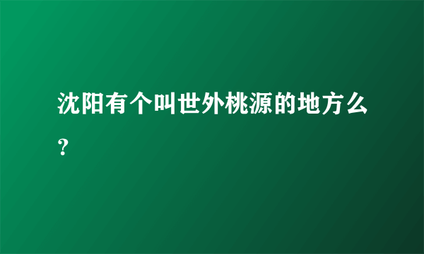 沈阳有个叫世外桃源的地方么？