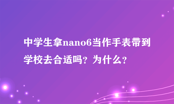 中学生拿nano6当作手表带到学校去合适吗？为什么？