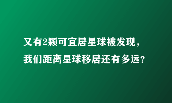 又有2颗可宜居星球被发现，我们距离星球移居还有多远？