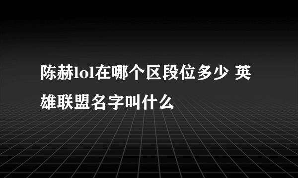 陈赫lol在哪个区段位多少 英雄联盟名字叫什么