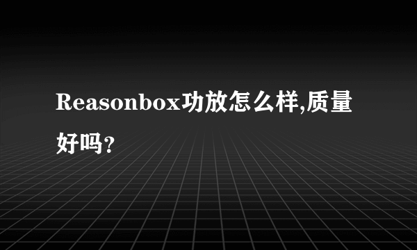 Reasonbox功放怎么样,质量好吗？