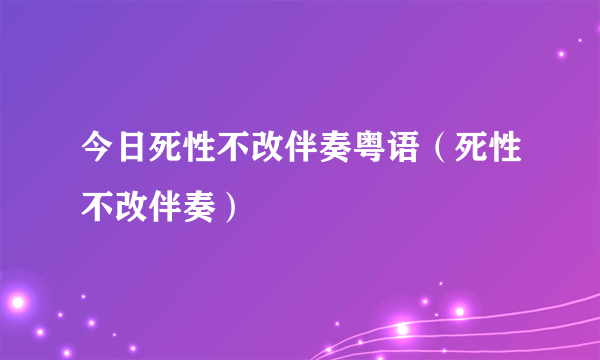 今日死性不改伴奏粤语（死性不改伴奏）