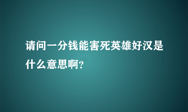 请问一分钱能害死英雄好汉是什么意思啊？