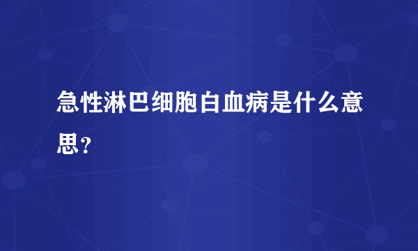 急性淋巴细胞白血病是什么意思？