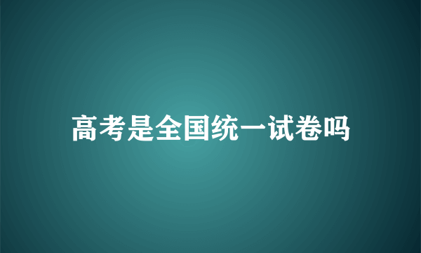 高考是全国统一试卷吗