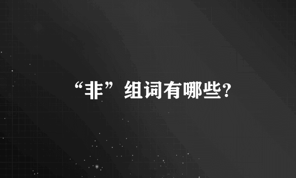 “非”组词有哪些?