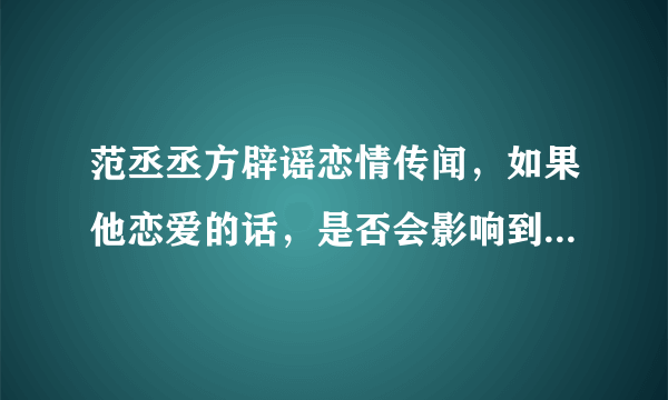 范丞丞方辟谣恋情传闻，如果他恋爱的话，是否会影响到他的事业？