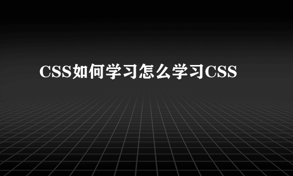 CSS如何学习怎么学习CSS