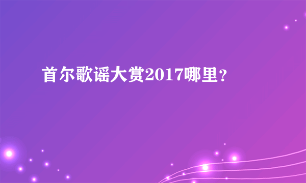 首尔歌谣大赏2017哪里？