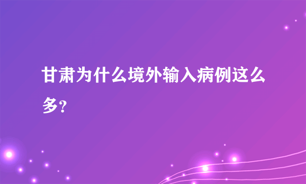 甘肃为什么境外输入病例这么多？